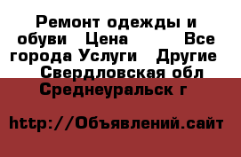 Ремонт одежды и обуви › Цена ­ 100 - Все города Услуги » Другие   . Свердловская обл.,Среднеуральск г.